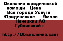 Оказание юридической помощи › Цена ­ 500 - Все города Услуги » Юридические   . Ямало-Ненецкий АО,Губкинский г.